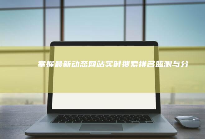 掌握最新动态：网站实时搜索排名监测与分析